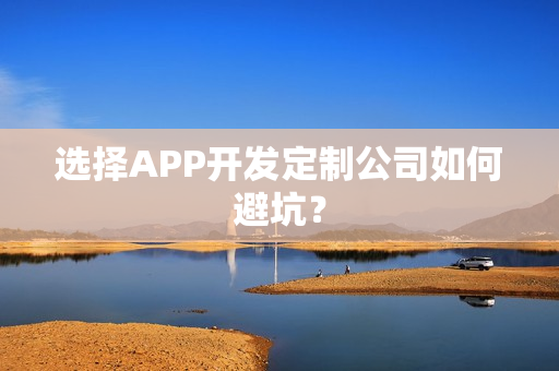 选择APP开发定制公司如何避坑？