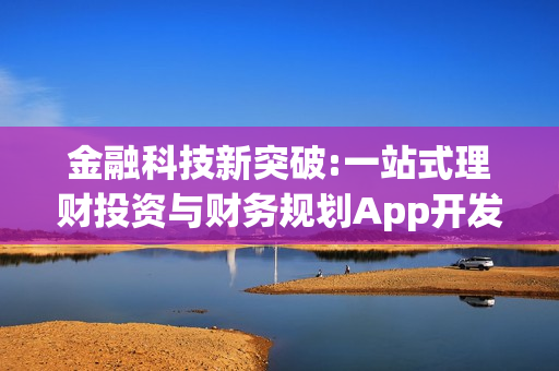 金融科技新突破:一站式理财投资与财务规划App开发概览