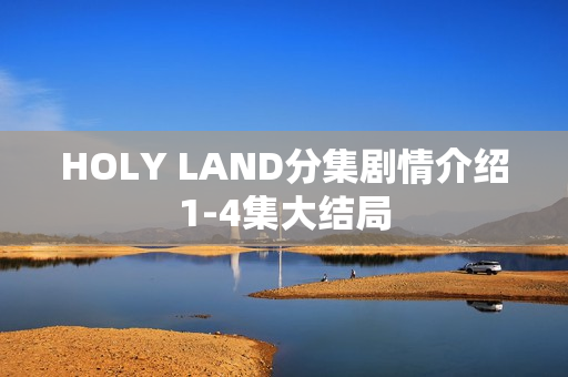 HOLY LAND分集剧情介绍1-4集大结局 HOLY LAND分集剧情介绍1-4集大结局