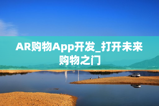 AR购物App开发_打开未来购物之门 AR购物App开发_打开未来购物之门