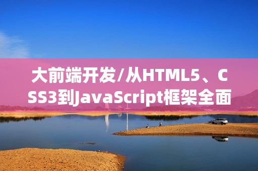 大前端开发/从HTML5、CSS3到JavaScript框架全面指南