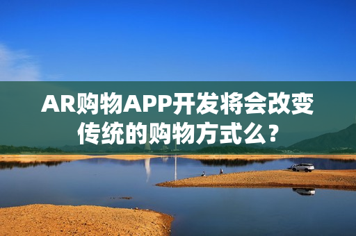 AR购物APP开发将会改变传统的购物方式么？