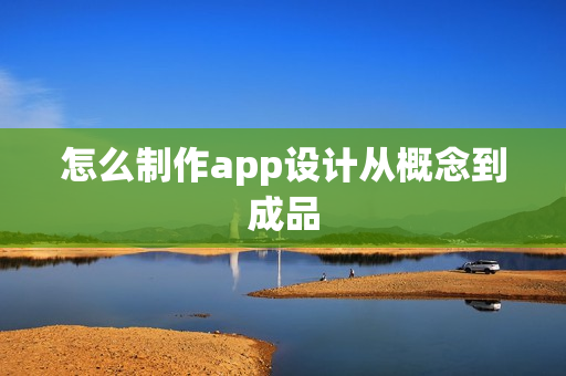 怎么制作app设计从概念到成品 怎么制作app设计从概念到成品