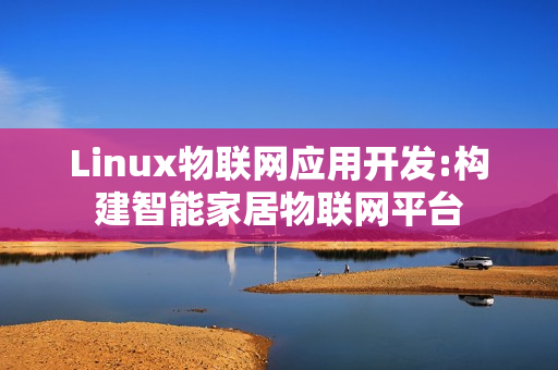 Linux物联网应用开发:构建智能家居物联网平台