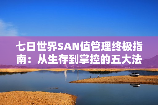 七日世界SAN值管理终极指南：从生存到掌控的五大法则