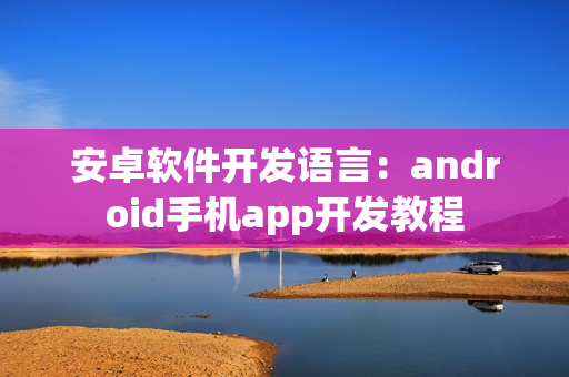 安卓软件开发语言：android手机app开发教程