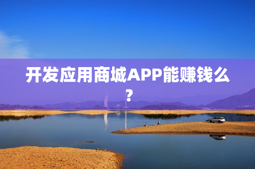 开发应用商城APP能赚钱么? 开发应用商城APP能赚钱么?