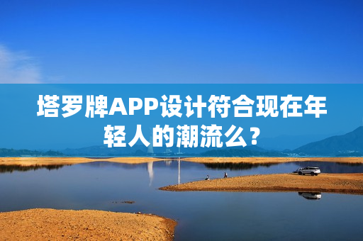 塔罗牌APP设计符合现在年轻人的潮流么？