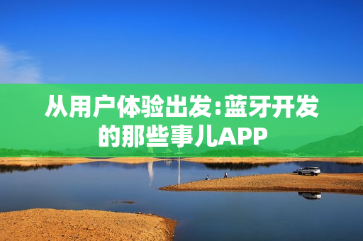 从用户体验出发:蓝牙开发的那些事儿APP