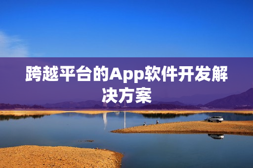跨越平台的App软件开发解决方案
