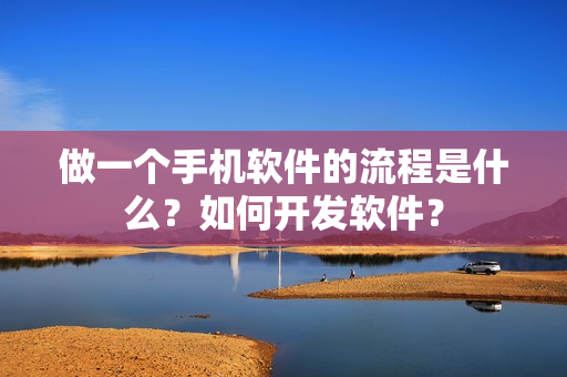 做一个手机软件的流程是什么？如何开发软件？