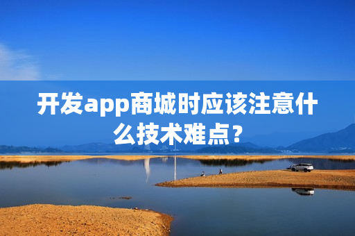 开发app商城时应该注意什么技术难点？