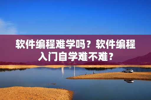 软件编程难学吗？软件编程入门自学难不难？