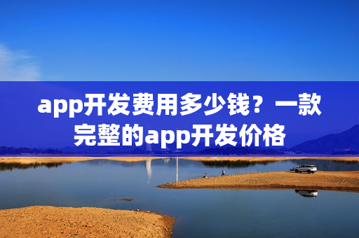 app开发费用多少钱？一款完整的app开发价格