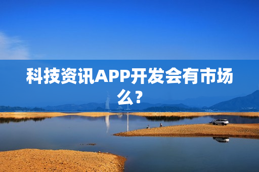 科技资讯APP开发会有市场么？