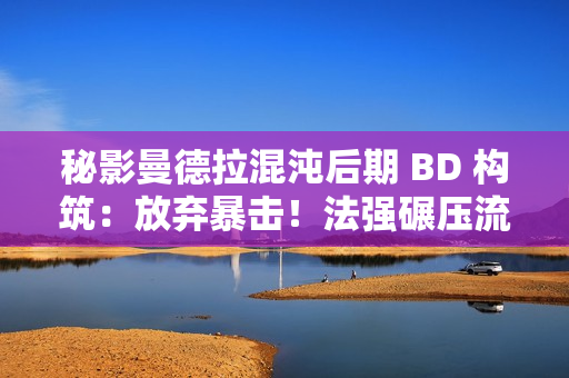 秘影曼德拉混沌后期 BD 构筑：放弃暴击！法强碾压流终极指南