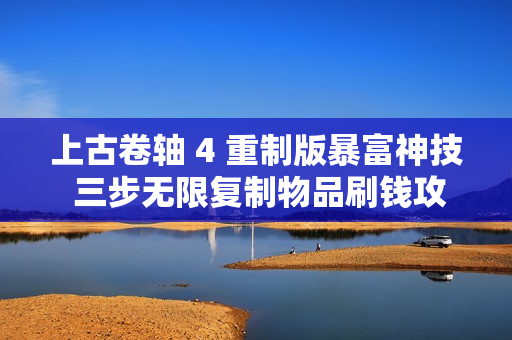 上古卷轴 4 重制版暴富神技 三步无限复制物品刷钱攻略