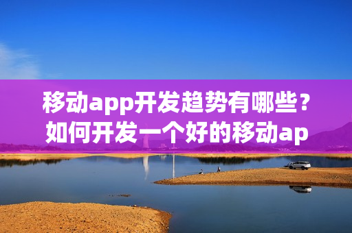 移动app开发趋势有哪些？如何开发一个好的移动app?