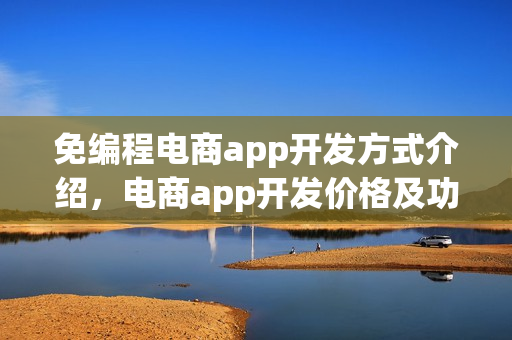 免编程电商app开发方式介绍,电商app开发价格及功能 免编程电商app开发方式介绍,电商app开发价格及功能