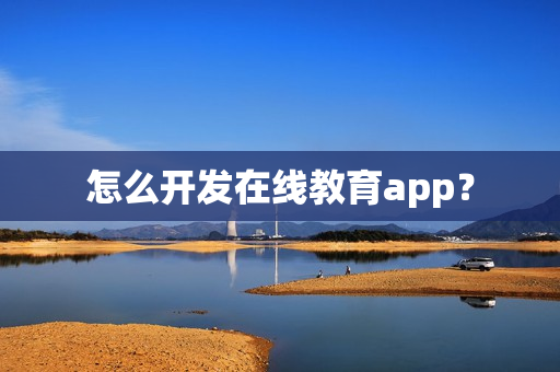 怎么开发在线教育app？