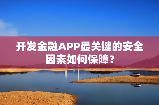 开发金融APP最关键的安全因素如何保障？