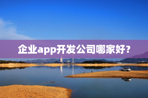 企业app开发公司哪家好？