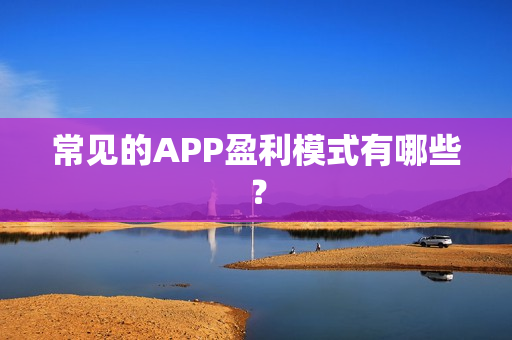 常见的APP盈利模式有哪些？