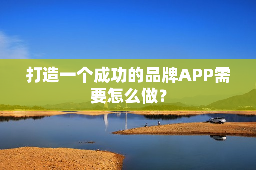 打造一个成功的品牌APP需要怎么做？