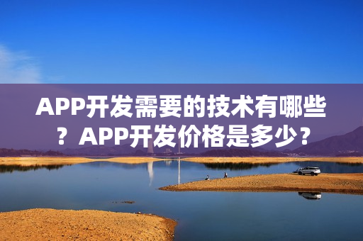 APP开发需要的技术有哪些?APP开发价格是多少? APP开发需要的技术有哪些?APP开发价格是多少?