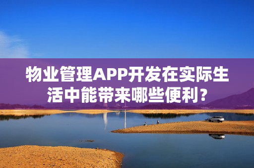 物业管理APP开发在实际生活中能带来哪些便利? 物业管理APP开发在实际生活中能带来哪些便利?