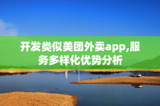 开发类似美团外卖app,服务多样化优势分析