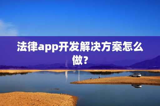 法律app开发解决方案怎么做？