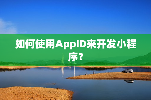 如何使用AppID来开发小程序？