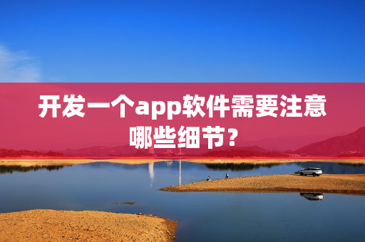 开发一个app软件需要注意哪些细节？