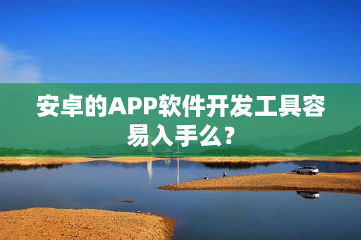 安卓的APP软件开发工具容易入手么？