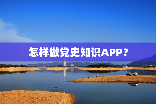 怎样做党史知识APP？