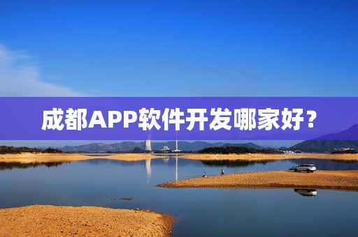 成都APP软件开发哪家好? 成都APP软件开发哪家好?
