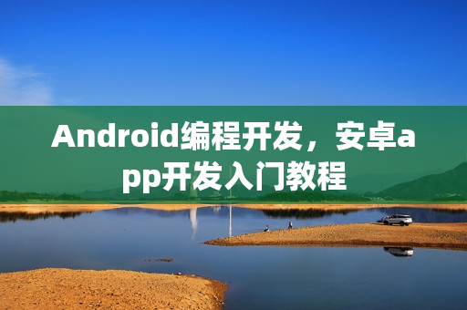 Android编程开发，安卓app开发入门教程