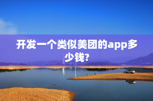 开发一个类似美团的app多少钱?