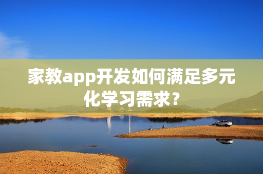 家教app开发如何满足多元化学习需求？