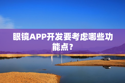 眼镜APP开发要考虑哪些功能点？