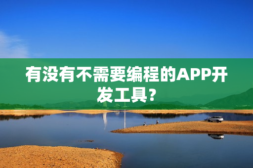 有没有不需要编程的APP开发工具？