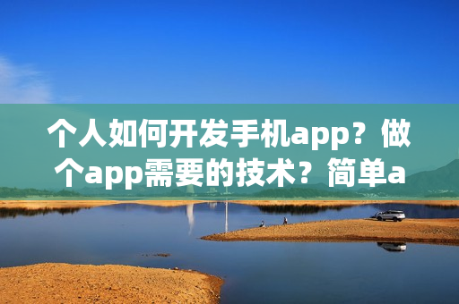 个人如何开发手机app？做个app需要的技术？简单app制作流程