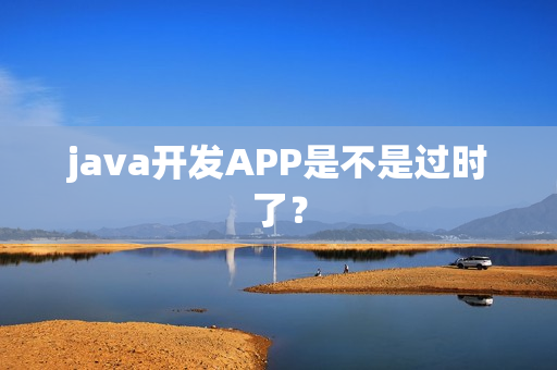 java开发APP是不是过时了？
