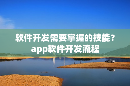 软件开发需要掌握的技能？app软件开发流程