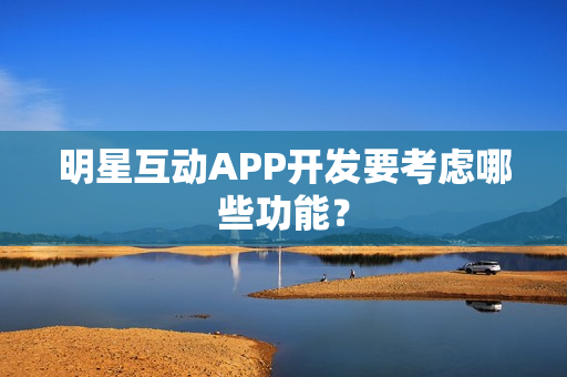明星互动APP开发要考虑哪些功能？