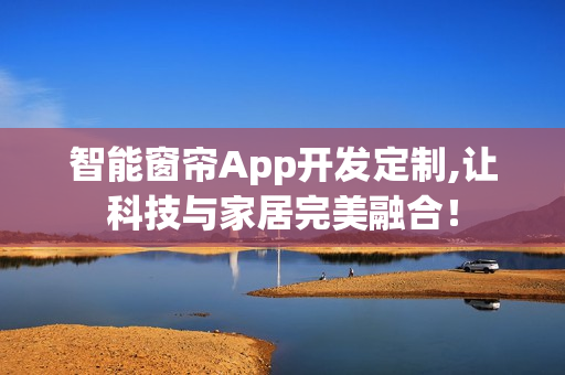 智能窗帘App开发定制,让科技与家居完美融合！
