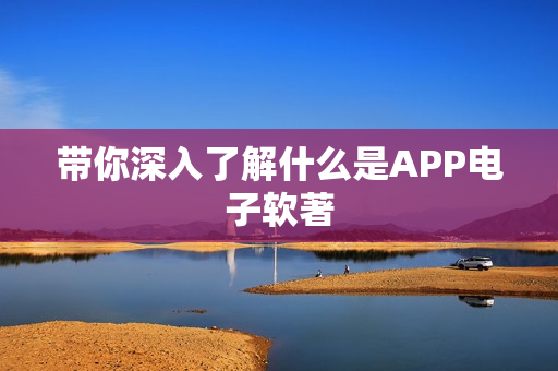 带你深入了解什么是APP电子软著 带你深入了解什么是APP电子软著