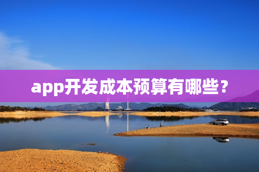 app开发成本预算有哪些? app开发成本预算有哪些?