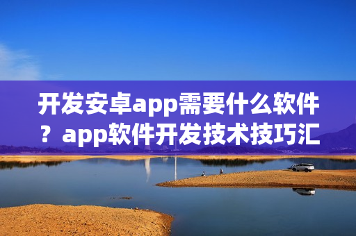 开发安卓app需要什么软件？app软件开发技术技巧汇总